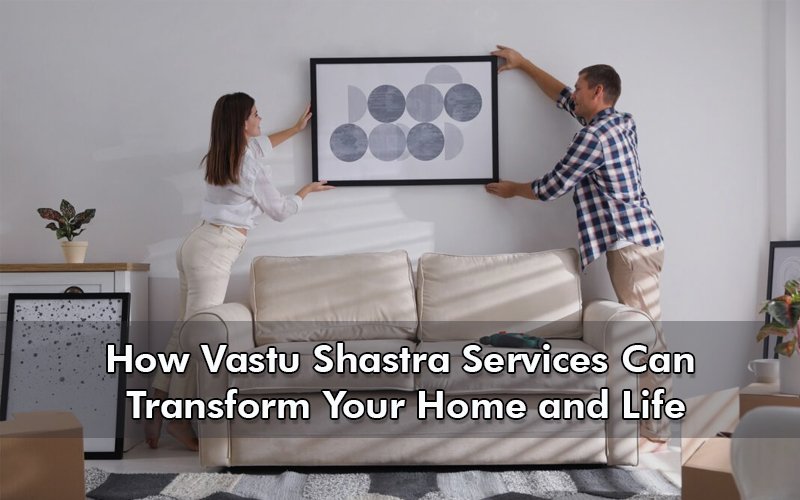 How Vastu Shastra Services Can Transform Your Home and Life