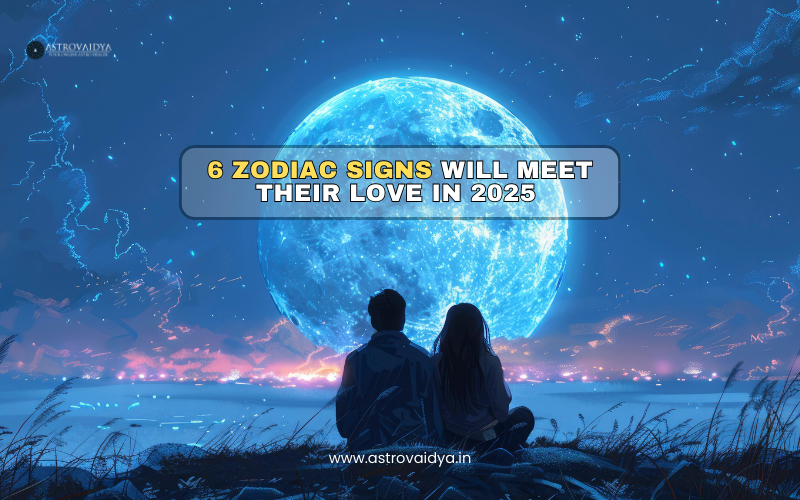 6 Zodiac Signs Will Meet Their Love in 2025 | ASTROVAIDYA